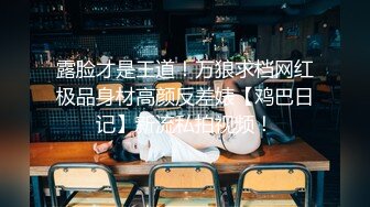 露脸才是王道！万狼求档网红极品身材高颜反差婊【鸡巴日记】新流私拍视频！