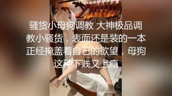 骚货小母狗调教 大神极品调教小骚货，表面还是装的一本正经掩盖着自己的欲望，母狗这种下贱又上瘾