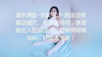 【36D顶级美乳小姐姐】这奶子堪称完美，刚刮毛的小骚逼，镜头玩点大尺度的，跳蛋塞逼自慰，假屌插穴快干我浪叫连连