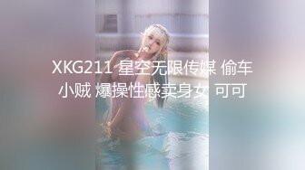 XKG211 星空无限传媒 偷车小贼 爆操性感卖身女 可可