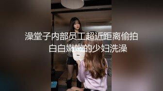 澡堂子内部员工超近距离偷拍❤️白白嫩嫩的少妇洗澡