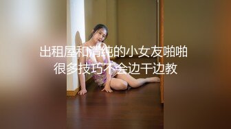 出租屋和清纯的小女友啪啪 很多技巧不会边干边教