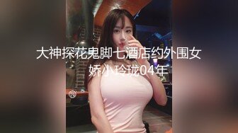 大神探花鬼脚七酒店约外围女❤️娇小玲珑04年