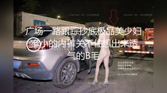 广场一路跟踪抄底极品美少妇 窄小的内裤关不住想出来透气的B毛