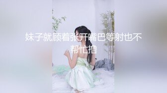 【新片速遞】♋【经典某中学嫩妹厕沟全集】背杀，厕外拍脸，正面，隔沟拍❤️共千人次自行挑选（大部分原档）♋第二季（上）【3.56GB/MP4/36:43】