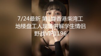 7/24最新 第1弹香港柴湾工地楼盘工人现场讲解学生情侣野战VIP1196