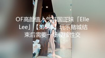 OF高颜值人气韩国正妹「Elle Lee」【第5弹】玩乐赌城结束后需要一场硬核性交