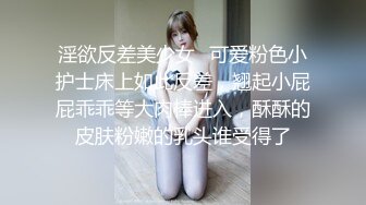 淫欲反差美少女✿可爱粉色小护士床上如此反差，翘起小屁屁乖乖等大肉棒进入，酥酥的皮肤粉嫩的乳头谁受得了