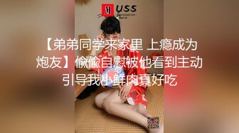 【弟弟同学来家里 上瘾成为炮友】偸偸自慰被他看到主动引导我小鲜肉真好吃