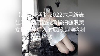 【新片速遞】 2022六月新流出360酒店近视角偷拍骚浪美女被小胖后入射屁股上呻吟刺激