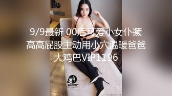 9/9最新 00后可爱小女仆撅高高屁股主动用小穴温暖爸爸大鸡巴VIP1196