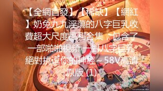 【全網首發】【稀缺】【網紅】奶兔九九淫蕩的八字巨乳收費超大尺度福利合集，包含了一部啪啪視頻 一對八字巨乳絕對挑逗你的神經～58V高清原版 (1)