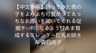 【中文字幕】拾ってきた男の子をよちよち可爱がってえっちなお愿いを闻いてくれる従顺チ○ポになるよう甘あま育成するスレンダー巨乳お姉さん 森日向子