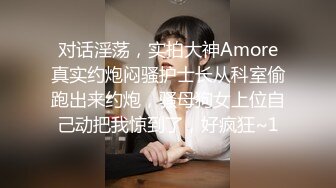 对话淫荡，实拍大神Amore真实约炮闷骚护士长从科室偷跑出来约炮，骚母狗女上位自己动把我惊到了，好疯狂~1