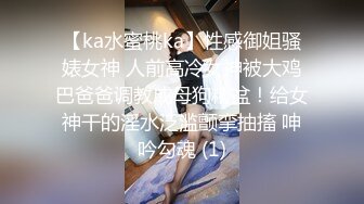 【ka水蜜桃ka】性感御姐骚婊女神 人前高冷女神被大鸡巴爸爸调教成母狗精盆！给女神干的淫水泛滥颤挛抽搐 呻吟勾魂 (1)