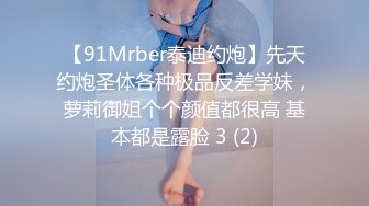 【91Mrber泰迪约炮】先天约炮圣体各种极品反差学妹，萝莉御姐个个颜值都很高 基本都是露脸 3 (2)