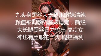 九头身黑丝大长腿JK嫩妹清纯颜值被调教成骚婊母狗，撕烂大长腿黑丝暴力输出 高冷女神也有臣服的一天 腿控福利