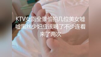 KTV女厕全景偷拍几位美女嘘嘘黑丝少妇应该喝了不少连着来了两次