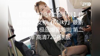 【重磅乳打乌K兰都可以】超颜导D乳女神『Milky』最新付费私拍 极品爆乳啪啪 第二弹 高清720P原版