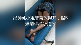 吊钟乳小姐非常放得开，操B爆菊样样听指挥