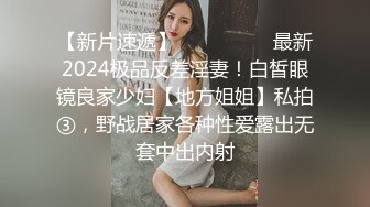 【新片速遞】  ⚫️⚫️⚫️最新2024极品反差淫妻！白皙眼镜良家少妇【地方姐姐】私拍③，野战居家各种性爱露出无套中出内射