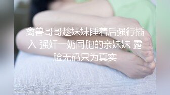 禽兽哥哥趁妹妹睡着后强行插入 强奸一奶同胞的亲妹妹 露脸无码只为真实