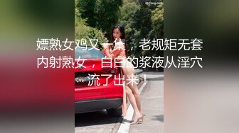 嫖熟女鸡又一集，老规矩无套内射熟女，白白的浆液从淫穴流了出来！