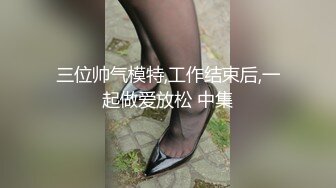 三位帅气模特,工作结束后,一起做爱放松 中集