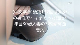 (中文字幕)絶頂132回 夫以外の男性でイキまくった結婚5年目30歳人妻の3本番 高西夏葉