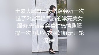 《最新稀缺?极品狠货》王者级玩家SM界天花板价值千元玩女大师各种调教骚母狗~玩尿道玩阴蒂~玩够了在屌爆菊花