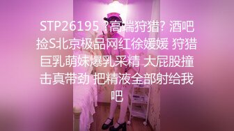 STP26195 ?高端狩猎? 酒吧捡S北京极品网红徐媛媛 狩猎巨乳萌妹爆乳采精 大屁股撞击真带劲 把精液全部射给我吧