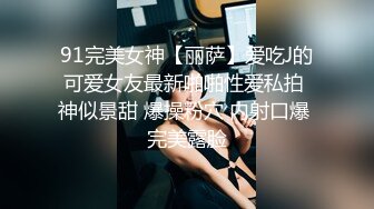 91完美女神【丽萨】爱吃J的可爱女友最新啪啪性爱私拍 神似景甜 爆操粉穴 内射口爆 完美露脸