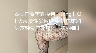 泰国白皙美乳模特「Jang」OF大尺度性爱私拍 身材爆炸啪男友钟爱户外露出【第四弹】 (1)