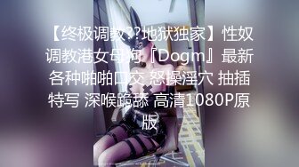 【终极调教??地狱独家】性奴调教港女母狗『Dogm』最新各种啪啪口交 怒操淫穴 抽插特写 深喉跪舔 高清1080P原版