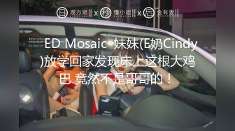   ED Mosaic  妹妹(E奶Cindy)放学回家发现床上这根大鸡巴 竟然不是哥哥的！