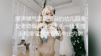 嗲声嗲气温柔贤淑的幼儿园美女老师假日援交无毛一线天馒头粉嫩蜜穴太极品中出内射