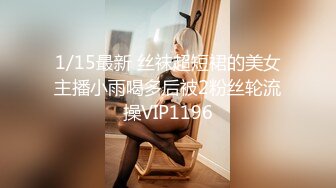 1/15最新 丝袜超短裙的美女主播小雨喝多后被2粉丝轮流操VIP1196