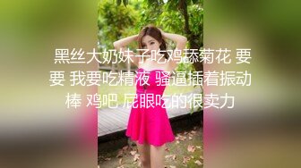  黑丝大奶妹子吃鸡舔菊花 要要 我要吃精液 骚逼插着振动棒 鸡吧 屁眼吃的很卖力