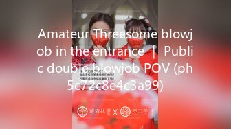 Amateur Threesome blowjob in the entrance ｜ Public double blowjob POV (ph5c72c8e4c3a99)