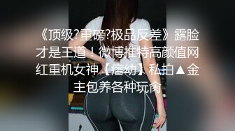 《极品反差??露脸大学生》花季19岁美眉Luckytutor美乳翘臀被变态金主花式啪啪肛塞变装手铐细细感受交合进出~满满撸点