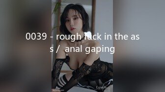 0039 - rough fuck in the ass／ anal gaping