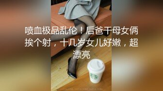 喷血极品乱伦！后爸干母女俩挨个射，十几岁女儿好嫩，超漂亮