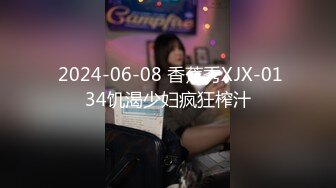  2024-06-08 香蕉秀XJX-0134饥渴少妇疯狂榨汁