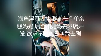  海角淫母大神 我有一个单亲骚妈妈 后爸和妈妈去酒店开发 欲求不满次日叫我去刷