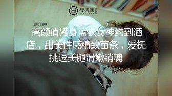 《珍藏原版✿福利分享》极品长腿反差型清纯露脸小姐姐重金私人定制✿家中各种羞耻行为自拍~抠了一手粘液