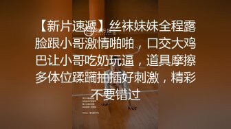 【新片速遞】丝袜妹妹全程露脸跟小哥激情啪啪，口交大鸡巴让小哥吃奶玩逼，道具摩擦多体位蹂躏抽插好刺激，精彩不要错过