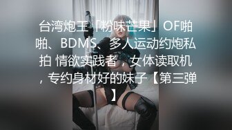 台湾炮王「粉味芒果」OF啪啪、BDMS、多人运动约炮私拍 情欲实践者，女体读取机，专约身材好的妹子【第三弹】