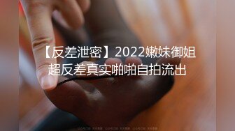 【反差泄密】2022嫩妹御姐超反差真实啪啪自拍流出