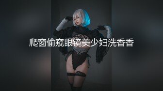 爬窗偷窥眼镜美少妇洗香香