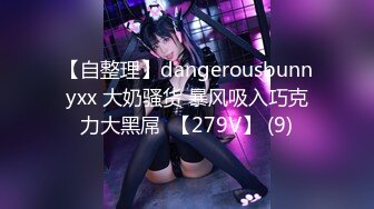 【自整理】dangerousbunnyxx 大奶骚货 暴风吸入巧克力大黑屌  【279V】 (9)